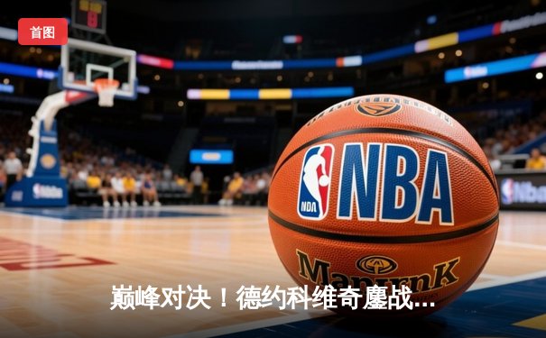 巅峰对决！德约科维奇鏖战五盘险胜阿尔卡拉斯 第24座大满贯近在咫尺