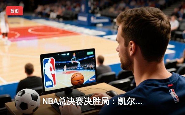 NBA总决赛决胜局：凯尔特人逆转勇士夺第18冠，塔图姆荣膺FMVP