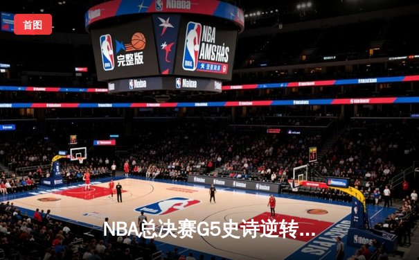 NBA总决赛G5史诗逆转：凯尔特人绝处逢生，塔图姆41分率队扳平总比分