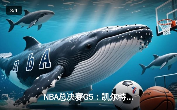 NBA总决赛G5：凯尔特人逆转勇士夺得赛点，塔图姆26+13+6闪耀全场 - 3