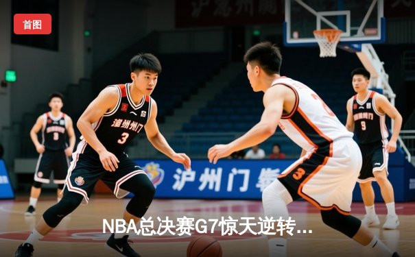 NBA总决赛G7惊天逆转，湖人队加时险胜绿军夺冠