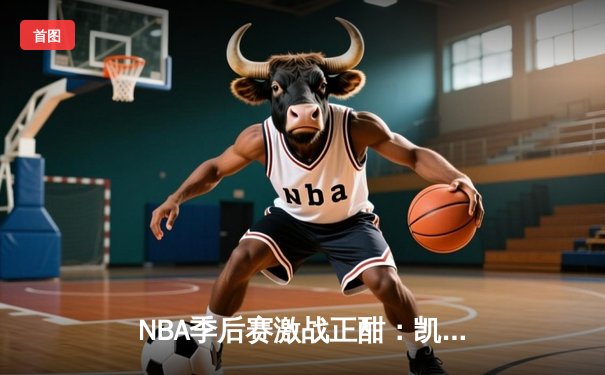 NBA季后赛激战正酣：凯尔特人加时险胜雄鹿，塔图姆狂砍42分创纪录