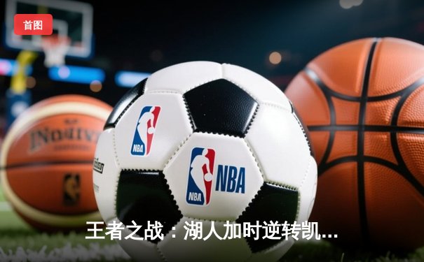 王者之战：湖人加时逆转凯尔特人，詹姆斯40分三双创纪录