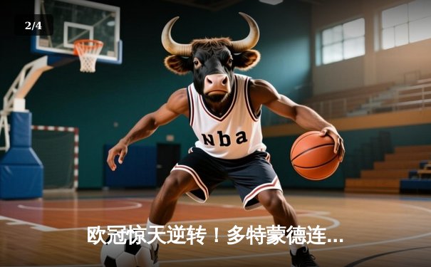 欧冠惊天逆转！多特蒙德连扳三球淘汰巴黎，桑乔闪耀全场 - 2