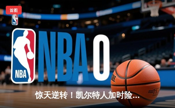 惊天逆转！凯尔特人加时险胜勇士，塔图姆44分创赛季新高