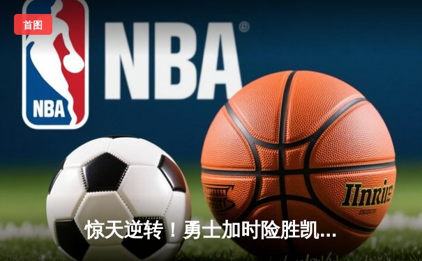 惊天逆转！勇士加时险胜凯尔特人，库里狂砍43分创赛季新高