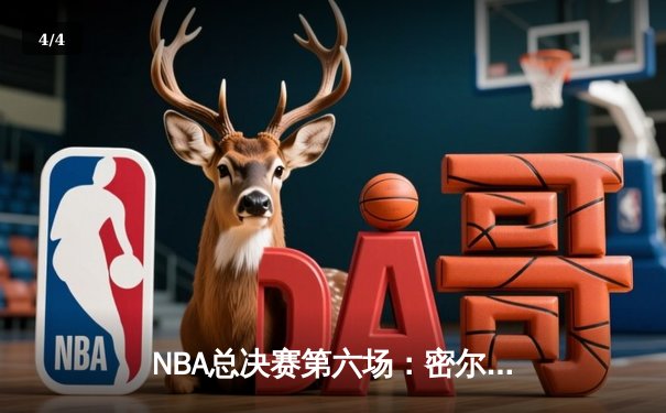 NBA总决赛第六场：密尔沃基雄鹿加时逆转夺队史第二冠，字母哥50分创神迹 - 4