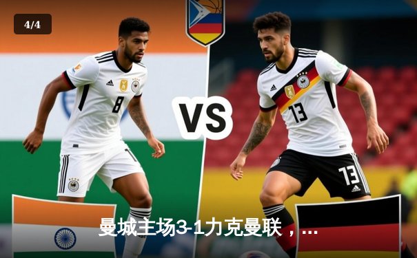 曼城主场3-1力克曼联，哈兰德双响锁定胜局 - 4