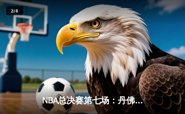 NBA总决赛第七场：丹佛掘金险胜迈阿密热火，约基奇三双加冕FMVP - 2