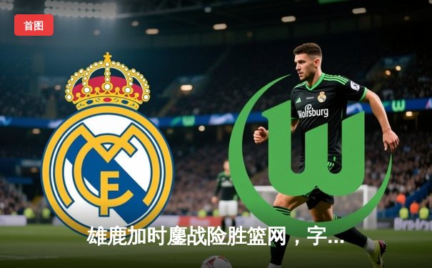 雄鹿加时鏖战险胜篮网，字母哥44分14篮板制霸内线