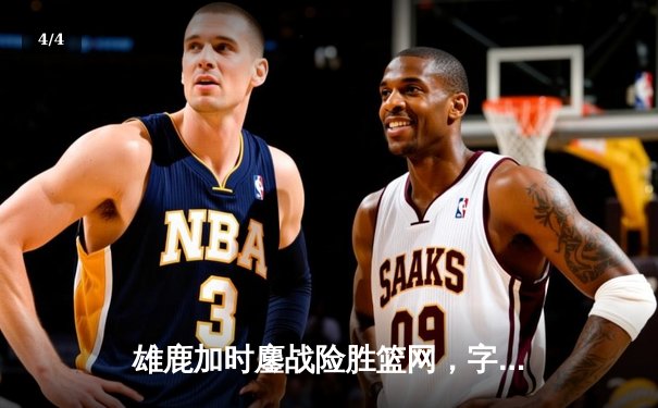 雄鹿加时鏖战险胜篮网，字母哥44分14篮板制霸内线 - 4