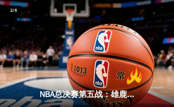 NBA总决赛第五战：雄鹿加时鏖战击败太阳，字母哥统治攻防砍下40+10 - 2