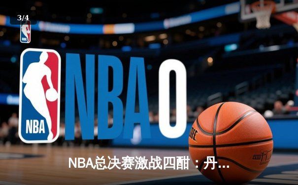 NBA总决赛激战四酣：丹佛掘金力克迈阿密热火，约基奇三双统治攻防 - 3