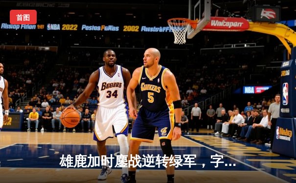 雄鹿加时鏖战逆转绿军，字母哥44分捍卫主场