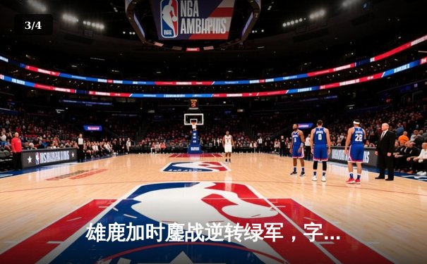 雄鹿加时鏖战逆转绿军，字母哥44分捍卫主场 - 3