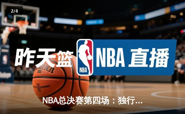 NBA总决赛第四场：独行侠绝地反击扳平总比分，东契奇砍下43分创纪录 - 2