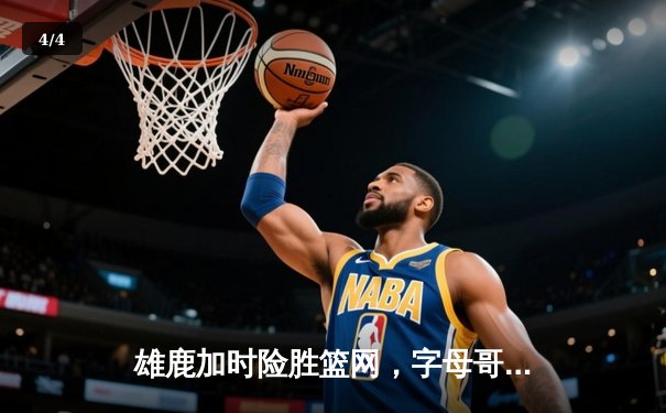 雄鹿加时险胜篮网，字母哥44分主宰关键战役 - 4