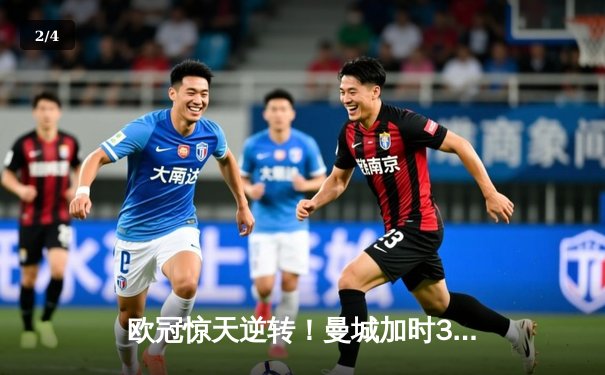 欧冠惊天逆转！曼城加时3-2淘汰拜仁，哈兰德双响定乾坤 - 2