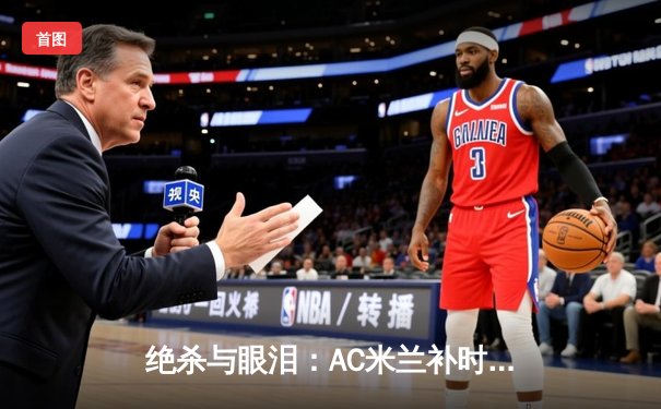 绝杀与眼泪：AC米兰补时逆转尤文图斯，意甲冠军悬念再起