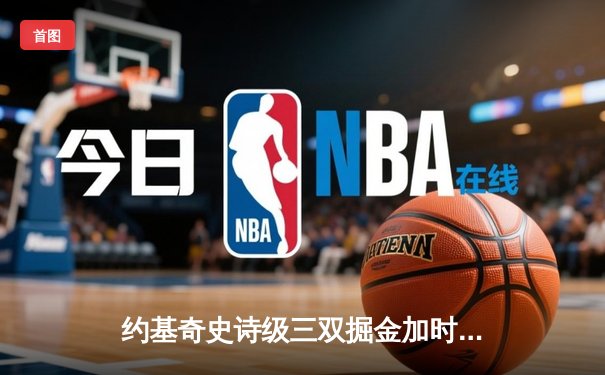约基奇史诗级三双掘金加时逆转勇士，库里空砍35分成背景板