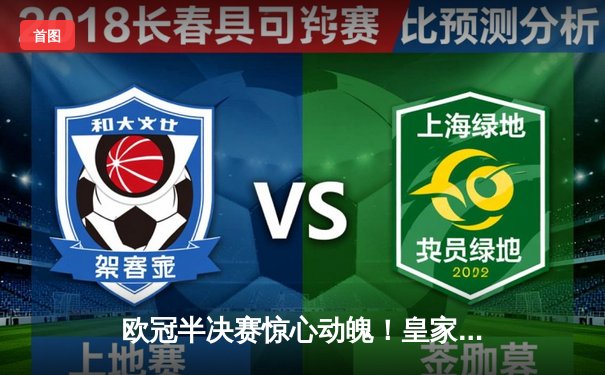 欧冠半决赛惊心动魄！皇家马德里加时赛3-2逆转拜仁慕尼黑，本泽马绝杀闪耀伯纳乌