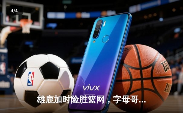 雄鹿加时险胜篮网，字母哥44分率队守住主场 - 4