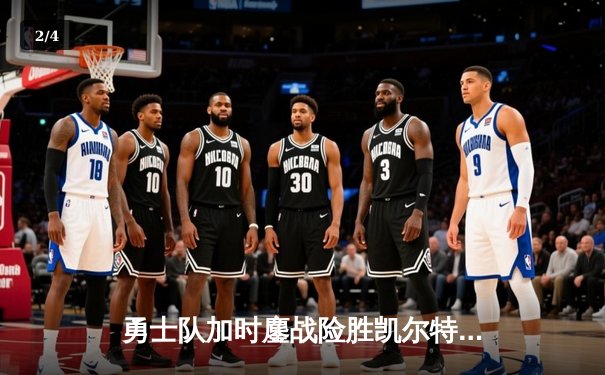 勇士队加时鏖战险胜凯尔特人 库里狂砍45分上演惊天逆转 - 2