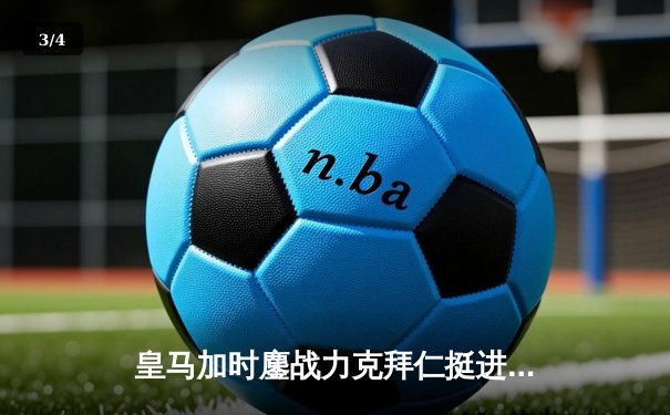 皇马加时鏖战力克拜仁挺进决赛 维尼修斯绝境救主 - 3