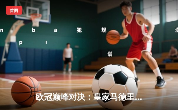 欧冠巅峰对决：皇家马德里加时鏖战3-2力克曼城 本泽马绝杀定乾坤