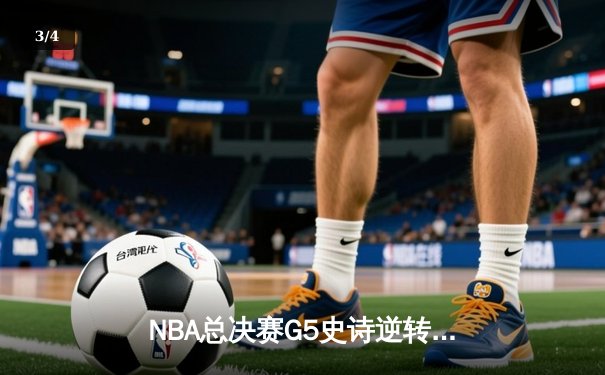 NBA总决赛G5史诗逆转：凯尔特人加时险胜勇士，塔图姆46分创纪录 - 3