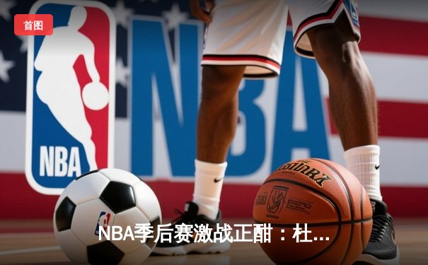 NBA季后赛激战正酣：杜兰特空砍45分，太阳主场不敌掘金总比分1-2落后