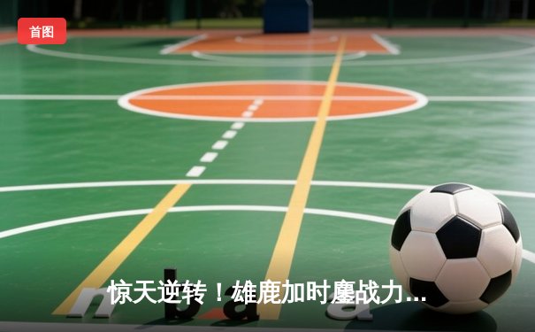 惊天逆转！雄鹿加时鏖战力克凯尔特人，字母哥空砍44+14难救主