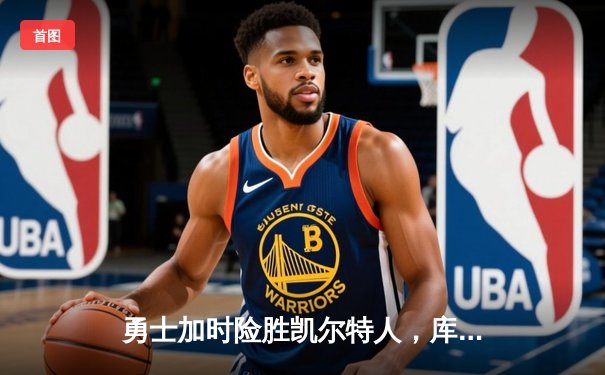 勇士加时险胜凯尔特人，库里43分刷新总决赛三分纪录