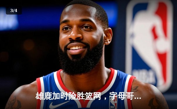 雄鹿加时险胜篮网，字母哥44分创赛季新高 - 3